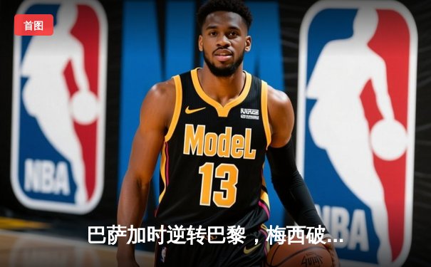 巴萨加时逆转巴黎，梅西破门锁定胜局