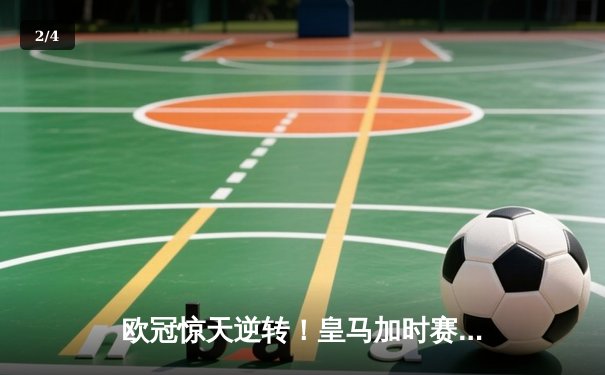 欧冠惊天逆转！皇马加时赛3-1力克曼城，本泽马点射定乾坤 - 2