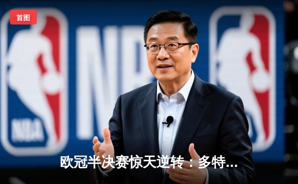 欧冠半决赛惊天逆转：多特蒙德2-1力克巴黎，老将罗伊斯传射建功