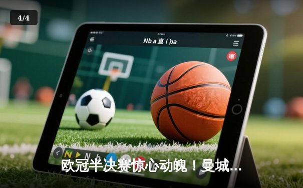 欧冠半决赛惊心动魄！曼城4-3逆转皇马，哈兰德双响锁定决赛席位 - 4