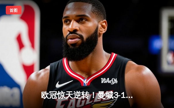 欧冠惊天逆转！曼城3-1客胜拜仁，哈兰德双响锁定胜局