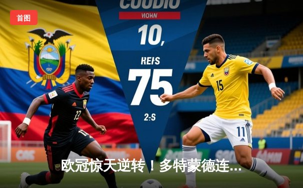 欧冠惊天逆转！多特蒙德连扳三球淘汰巴黎，胡梅尔斯头槌定江山